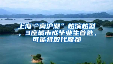 上海“离沪潮”越演越烈，3座城市成毕业生首选，可能将取代魔都