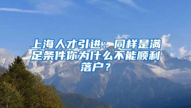 上海人才引进：同样是满足条件你为什么不能顺利落户？