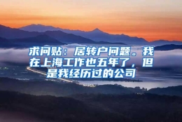 求问贴：居转户问题。我在上海工作也五年了，但是我经历过的公司