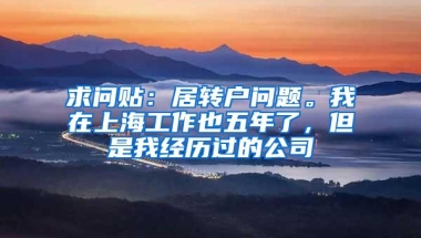 求问贴：居转户问题。我在上海工作也五年了，但是我经历过的公司