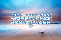 2022 2022 2022上海落户研究生评分标准(凡是总分达72分直接转为