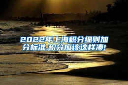 2022年上海积分细则加分标准,积分应该这样凑!