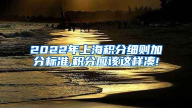 2022年上海积分细则加分标准,积分应该这样凑!