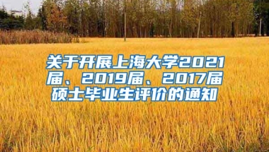 关于开展上海大学2021届、2019届、2017届硕士毕业生评价的通知