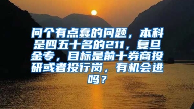 问个有点蠢的问题，本科是四五十名的211，复旦金专，目标是前十券商投研或者投行岗，有机会进吗？