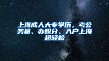 上海成人大专学历，考公务员、办积分、入户上海超轻松