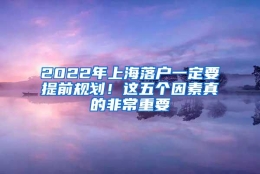 2022年上海落户一定要提前规划！这五个因素真的非常重要