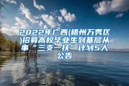 2022年广西(梧州万秀区)招募高校毕业生到基层从事“三支一扶”计划5人公告