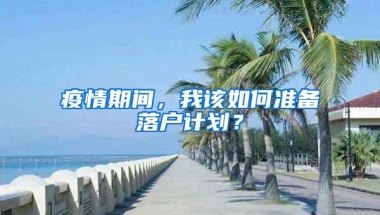 疫情期间，我该如何准备落户计划？