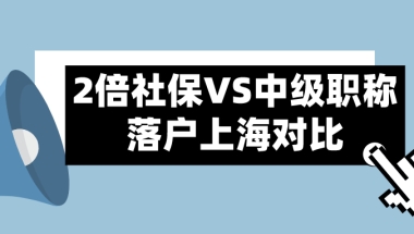 2021上海居转户政策,2倍社保和中级职称两种落户方式对比解析！