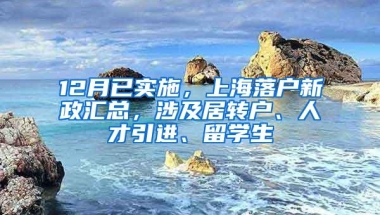 12月已实施，上海落户新政汇总，涉及居转户、人才引进、留学生