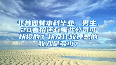 北林园林本科毕业，男生，20春招还有哪些公司可以投的？以及比较理想的收入是多少？