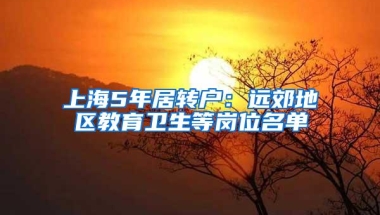 上海5年居转户：远郊地区教育卫生等岗位名单