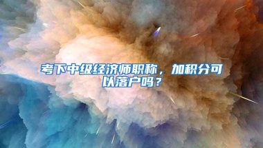 考下中级经济师职称，加积分可以落户吗？