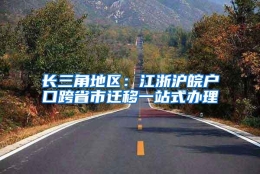 长三角地区：江浙沪皖户口跨省市迁移一站式办理