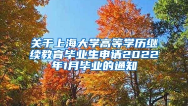 关于上海大学高等学历继续教育毕业生申请2022年1月毕业的通知