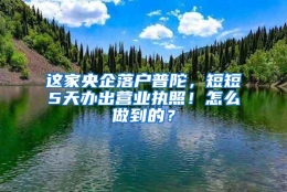 这家央企落户普陀，短短5天办出营业执照！怎么做到的？