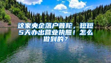 这家央企落户普陀，短短5天办出营业执照！怎么做到的？