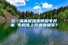 双一流高校逐步停招专升本 专科生上升通道缩窄？