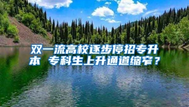 双一流高校逐步停招专升本 专科生上升通道缩窄？