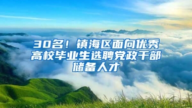 30名！镇海区面向优秀高校毕业生选聘党政干部储备人才