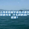 上海非应届毕业生或者在职研究生 什么样的落户政策？