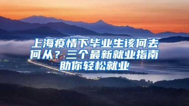 上海疫情下毕业生该何去何从？三个最新就业指南助你轻松就业