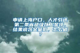 申请上海户口，人才引进第二条省部级以上奖项，结果说含金量低，怎么破？