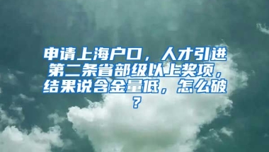 申请上海户口，人才引进第二条省部级以上奖项，结果说含金量低，怎么破？