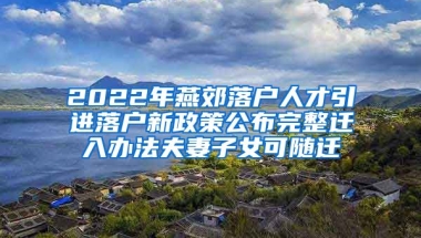 2022年燕郊落户人才引进落户新政策公布完整迁入办法夫妻子女可随迁