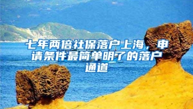 七年两倍社保落户上海，申请条件最简单明了的落户通道