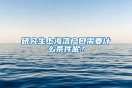 研究生上海落户口需要什么条件呢？