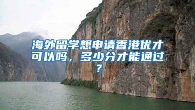 海外留学想申请香港优才可以吗，多少分才能通过？