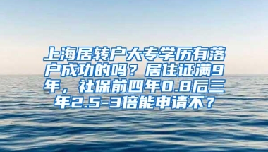 上海居转户大专学历有落户成功的吗？居住证满9年，社保前四年0.8后三年2.5-3倍能申请不？