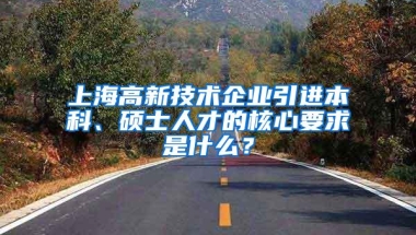 上海高新技术企业引进本科、硕士人才的核心要求是什么？