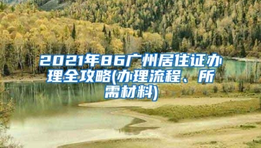 2021年86广州居住证办理全攻略(办理流程、所需材料)