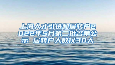 上海人才引进和居转户2022年5月第二批名单公示 居转户人数仅30人