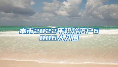 本市2022年积分落户6006人入围