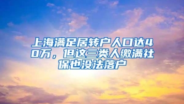 上海满足居转户人口达40万，但这三类人缴满社保也没法落户