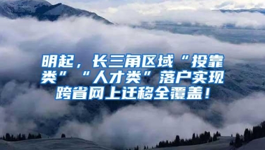 明起，长三角区域“投靠类”“人才类”落户实现跨省网上迁移全覆盖！