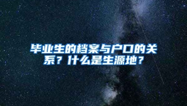 毕业生的档案与户口的关系？什么是生源地？