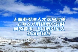 上海市引进人才落户名单 上海人才引进落户对时间的要求 上海市引进人才落户程序