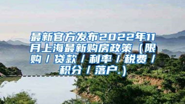 最新官方发布2022年11月上海最新购房政策（限购／贷款／利率／税费／积分／落户.）