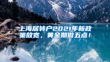 上海居转户2021年新政策放宽，黄金期做五点！