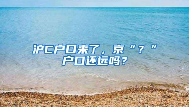 沪C户口来了，京“？”户口还远吗？