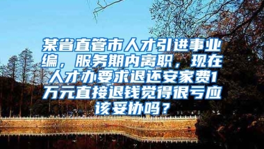 某省直管市人才引进事业编，服务期内离职，现在人才办要求退还安家费1万元直接退钱觉得很亏应该妥协吗？