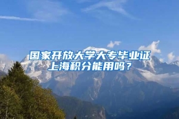 国家开放大学大专毕业证上海积分能用吗？