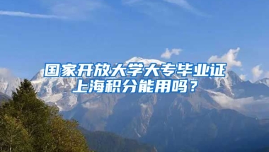 国家开放大学大专毕业证上海积分能用吗？