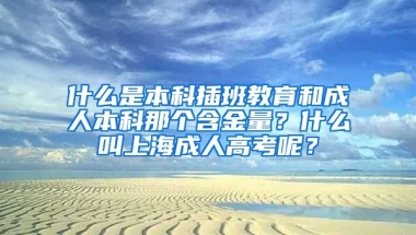 什么是本科插班教育和成人本科那个含金量？什么叫上海成人高考呢？