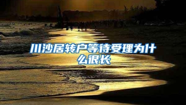 川沙居转户等待受理为什么很长